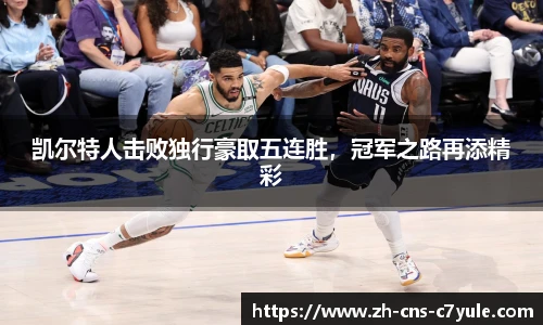 凯尔特人击败独行豪取五连胜，冠军之路再添精彩