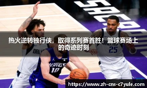 热火逆转独行侠，取得系列赛首胜！篮球赛场上的奇迹时刻