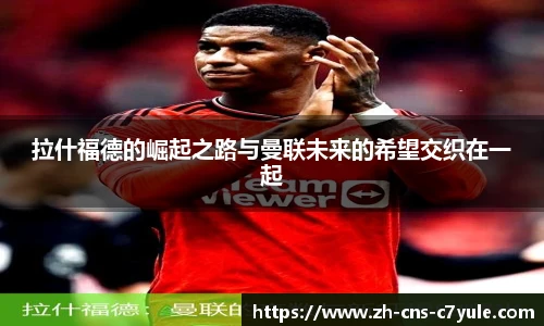 拉什福德的崛起之路与曼联未来的希望交织在一起